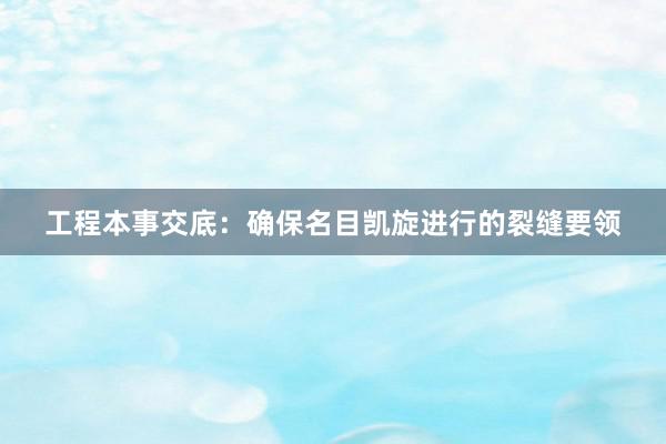 工程本事交底：确保名目凯旋进行的裂缝要领