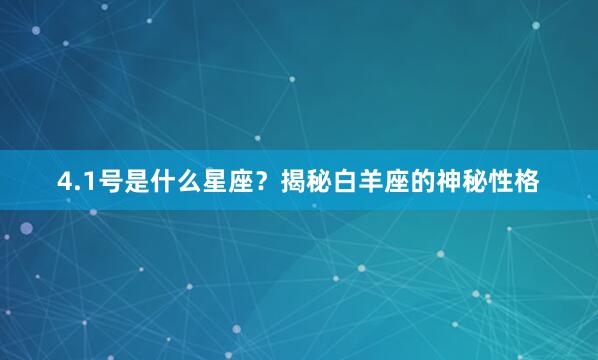 4.1号是什么星座？揭秘白羊座的神秘性格